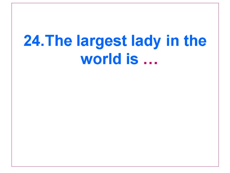 24.The largest lady in the world is …